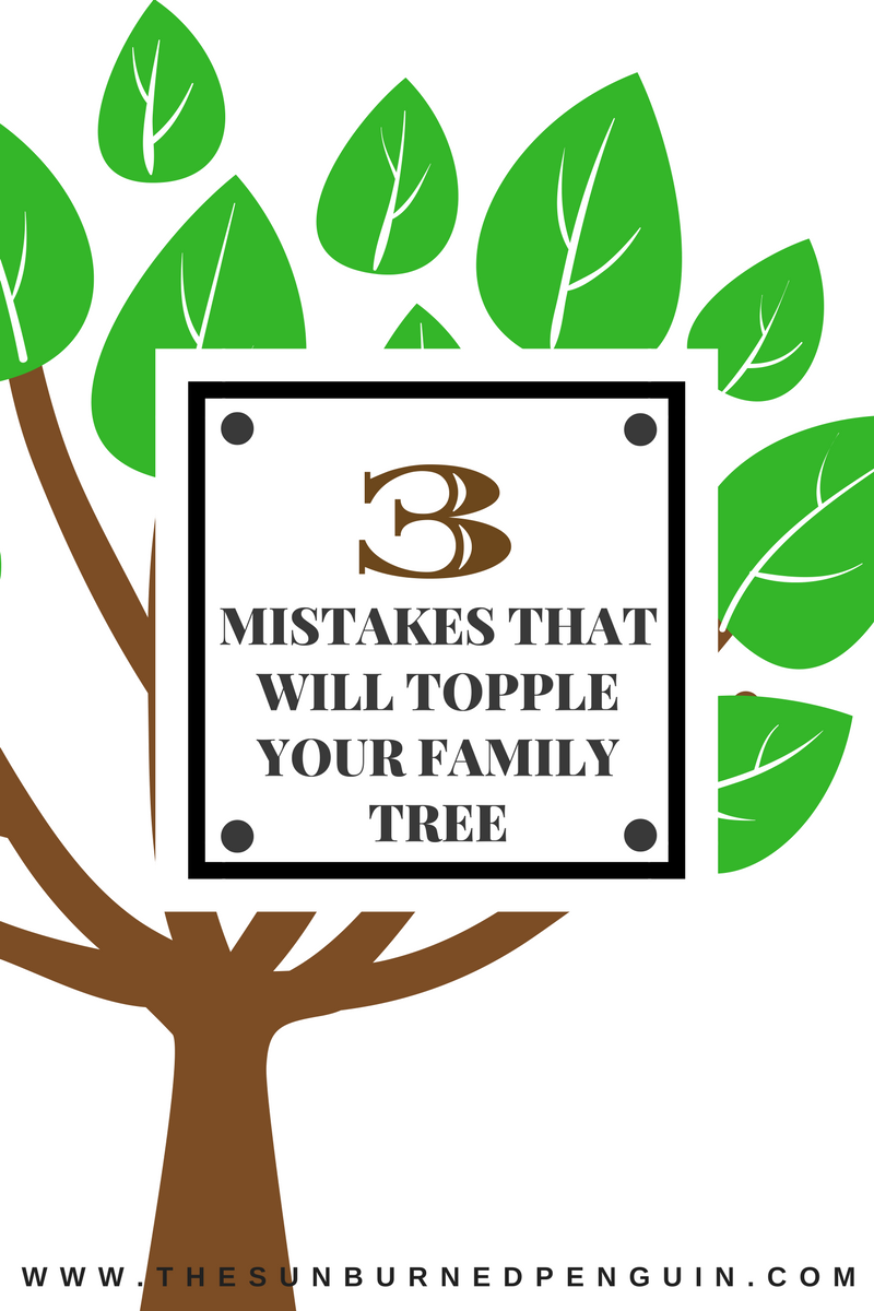 3 Mistakes That Will Topple Your Family Tree | The Sunburned Penguin